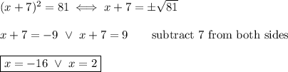 (x+7)^2=81\iff x+7=\pm\sqrt{81}\\\\x+7=-9\ \vee\ x+7=9\qquad\text{subtract 7 from both sides}\\\\\boxed{x=-16\ \vee\ x=2}