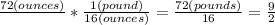 \frac{72(ounces)}{}* \frac{1(pound)}{16(ounces)}= \frac{72(pounds)}{16} = \frac{9}{2}