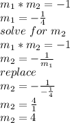 m_{1} *m_{2}=-1\\ m_{1} =-\frac{1}{4} \\solve\ for\ m_{2}\\m_{1} * m_{2}=-1\\m_{2}=-\frac{1}{m_{1} }\\replace\\m_{2}=-\frac{1}{-\frac{1}{4} } \\m_{2}=\frac{4}{1} \\m_{2}=4