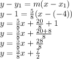 y-y_{1}=m(x-x_{1})\\ y-1=\frac{5}{8} (x-(-4))\\y=\frac{5}{8}x+\frac{20}{8}+1\\y=\frac{5}{8}x+\frac{20+8}{8}\\y=\frac{5}{8}x+\frac{28}{8} \\y=\frac{5}{8}x+\frac{7}{2}