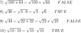 7)\ \sqrt{100+64}=\sqrt{100}+\sqrt{64}\qquad FALSE\\\\8)\ \sqrt{30}=\sqrt{5\cdot6}=\sqrt5\cdot\sqrt6\qquad TRUE\\\\9)\ \sqrt{44}=\sqrt{22+22}=\sqrt{22}+\sqrt{22}\qquad FALSE\\\\10)\ \sqrt{10\cdot10}=\sqrt{10}\cdot\sqrt{10}\qquad TRUE