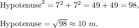 \text{Hypotenuse}^2=7^2+7^2=49+49=98,\\ \\\text{Hypotenuse}=\sqrt{98}\approx 10\ m.
