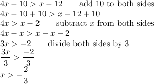 4x-10x-12\qquad\text{add 10 to both sides}\\4x-10+10x-12+10\\4xx-2\qquad\text{subtract}\ x\ \text{from both sides}\\4x-xx-x-2\\3x-2\qquad\text{divide both sides by 3}\\\dfrac{3x}{3}\dfrac{-2}{3}\\x-\dfrac{2}{3}