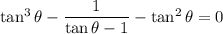\tan^3\theta-\dfrac1{\tan\theta-1}-\tan^2\theta=0