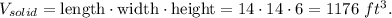 V_{solid}=\text{length}\cdot \text{width}\cdot \text{height}=14\cdot 14\cdot 6=1176\ ft^3.