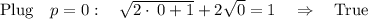 \mathrm{Plug}\quad p=0:\quad \sqrt{2\cdot \:0+1}+2\sqrt{0}=1\quad \Rightarrow \quad \mathrm{True}