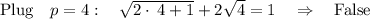 \mathrm{Plug}\quad p=4:\quad \sqrt{2\cdot \:4+1}+2\sqrt{4}=1\quad \Rightarrow \quad \mathrm{False}