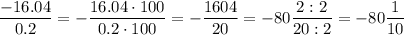\dfrac{-16.04}{0.2}=-\dfrac{16.04\cdot100}{0.2\cdot100}=-\dfrac{1604}{20}=-80\dfrac{2:2}{20:2}=-80\dfrac{1}{10}