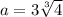 a=3\sqrt[3]{4}