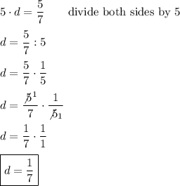 5\cdot d=\dfrac{5}{7}\qquad\text{divide both sides by 5}\\\\d=\dfrac{5}{7}:5\\\\d=\dfrac{5}{7}\cdot\dfrac{1}{5}\\\\d=\dfrac{\not5^1}{7}\cdot\dfrac{1}{\not5_1}\\\\d=\dfrac{1}{7}\cdot\dfrac{1}{1}\\\\\boxed{d=\dfrac{1}{7}}