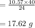 = \frac{10.57 \times 40}{24} \\\\= 17.62 \ g