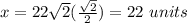 x=22\sqrt{2}(\frac{\sqrt{2}}{2})=22\ units