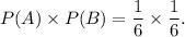 P(A)\times P(B)=\dfrac{1}{6}\times\dfrac{1}{6}.
