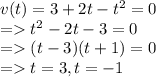 v(t)=3+2t-t^2&=0\\=t^2-2t-3=0\\=(t-3)(t+1)=0\\=t=3,t=-1\\