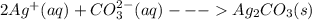 2Ag^{+}(aq)+CO_{3}^{2-}(aq) ---Ag_{2}CO_{3}(s)