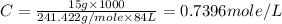 C=\frac{15g\times 1000}{241.422g/mole\times 84L}=0.7396mole/L
