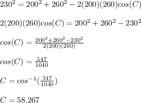 230^{2}=200^{2}+260^{2}-2(200)(260)cos(C)\\\\2(200)(260)cos(C)=200^{2}+260^{2}-230^{2}\\\\ cos(C)=\frac{200^{2}+260^{2}-230^{2}}{2(200)(260)}\\\\ cos(C)=\frac{547}{1040}\\\\ C=cos^{-1}(\frac{547}{1040})\\\\ C=58.267