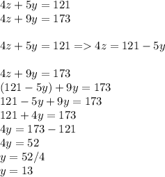 4z+5y=121\\4z+9y=173\\\\4z+5y=121 = 4z=121-5y\\\\4z+9y=173\\(121-5y)+9y=173\\121-5y+9y=173\\121+4y=173\\4y = 173-121\\4y=52\\y=52/4\\y=13