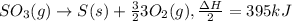 SO_3(g)\rightarrow S(s)+\frac{3}{2}3O_2(g),\frac{\Delta H}{2}=395 kJ