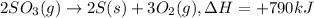 2SO_3(g)\rightarrow 2S(s)+3O_2(g),\Delta H=+790 kJ