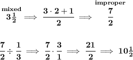 \bf \stackrel{mixed}{3\frac{1}{2}}\implies \cfrac{3\cdot 2+1}{2}\implies \stackrel{improper}{\cfrac{7}{2}} \\\\\\ \cfrac{7}{2}\div \cfrac{1}{3}\implies \cfrac{7}{2}\cdot \cfrac{3}{1}\implies \cfrac{21}{2}\implies 10\frac{1}{2}