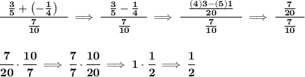 \bf \cfrac{~~\frac{3}{5}+\left( -\frac{1}{4} \right)~~}{\frac{7}{10}}\implies \cfrac{~~\frac{3}{5}-\frac{1}{4}~~}{\frac{7}{10}}\implies \cfrac{~~\frac{(4)3-(5)1}{20}~~}{\frac{7}{10}}\implies \cfrac{~~\frac{7}{20}~~}{\frac{7}{10}} \\\\\\ \cfrac{7}{20}\cdot \cfrac{10}{7}\implies \cfrac{7}{7}\cdot \cfrac{10}{20}\implies 1\cdot \cfrac{1}{2}\implies \cfrac{1}{2}