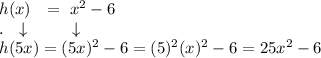h(x)\ \ =\ x^2-6\\.\ \ \downarrow\ \ \ \ \ \ \ \ \downarrow\\h(5x)=(5x)^2-6=(5)^2(x)^2-6=25x^2-6