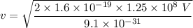 v=\sqrt{\dfrac{2\times 1.6\times 10^{-19}\times 1.25\times 10^8\ V}{9.1\times 10^{-31}}}