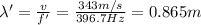 \lambda' = \frac{v}{f'}=\frac{343 m/s}{396.7 Hz}=0.865m