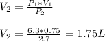V_2=\frac{P_1*V_1}{P_2} \\\\V_2=\frac{6.3*0.75}{2.7} = 1.75L