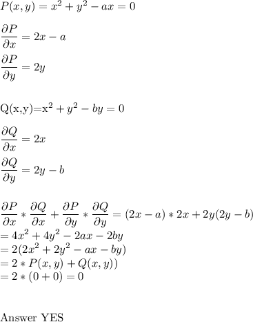 P(x,y)=x^2+y^2-ax=0\\\\&#10;\dfrac{\partial{P}}{\partial{x}}=2x-a\\\\&#10;\dfrac{\partial{P}}{\partial{y}}=2y\\\\&#10;&#10;&#10;Q(x,y)=x^2+y^2-by=0\\\\&#10;\dfrac{\partial{Q}}{\partial{x}}=2x\\\\&#10;\dfrac{\partial{Q}}{\partial{y}}=2y-b\\\\&#10;&#10;\dfrac{\partial{P}}{\partial{x}}*\dfrac{\partial{Q}}{\partial{x}}+\dfrac{\partial{P}}{\partial{y}}*\dfrac{\partial{Q}}{\partial{y}}=(2x-a)*2x+2y(2y-b)\\&#10;=4x^2+4y^2-2ax-2by\\&#10;=2(2x^2+2y^2-ax-by)\\&#10;=2*P(x,y)+Q(x,y))\\&#10;=2*(0+0)=0\\\\&#10;&#10;Answer YES&#10;