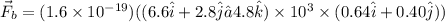 \vec F_b = (1.6 \times 10^{-19})((6.6 \hat i+2.8 \hat j−4.8 \hat k) \times 10^3 \times (0.64 \hat i + 0.40 \hat j) )