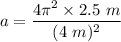 a=\dfrac{4\pi^2\times 2.5\ m}{(4\ m)^2}