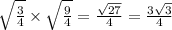 \sqrt{\frac{3}{4}}\times \sqrt{\frac{9}{4}}=  \frac {\sqrt{27} }{4}=\frac{3 \sqrt{3} }{4}