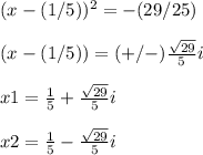 (x-(1/5))^{2}=-(29/25)\\ \\ (x-(1/5))=(+/-)\frac{\sqrt{29}} {5}i\\ \\ x1=\frac{1}{5} +\frac{\sqrt{29}} {5}i\\ \\ x2=\frac{1}{5} -\frac{\sqrt{29}} {5}i
