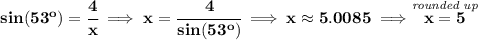 \bf sin(53^o)=\cfrac{4}{x}\implies x=\cfrac{4}{sin(53^o)}\implies x\approx 5.0085\implies \stackrel{\textit{rounded up}}{x=5}