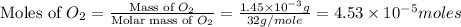 \text{Moles of }O_2=\frac{\text{Mass of }O_2}{\text{Molar mass of }O_2}=\frac{1.45\times 10^{-3}g}{32g/mole}=4.53\times 10^{-5}moles