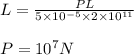 L=\frac{PL}{5\times 10^{-5}\times 2\times 10^{11}}\\\\P=10^7N