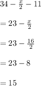 34-\frac{x}{2}-11\\\\=23-\frac{x}{2}\\\\=23-\frac{16}{2}\\\\=23-8\\\\=15