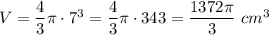 V=\dfrac{4}{3}\pi\cdot7^3=\dfrac{4}{3}\pi\cdot343=\dfrac{1372\pi}{3}\ cm^3