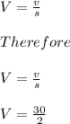 V=\frac{v}{s}\\\\Therefore\\\\V=\frac{v}{s}\\\\V=\frac{30}{2}\\\\