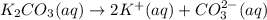 K_2CO_3(aq)\rightarrow 2K^+(aq)+CO^{2-}_3(aq)