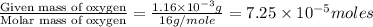 \frac{\text{Given mass of oxygen}}{\text{Molar mass of oxygen}}=\frac{1.16\times 10^{-3}g}{16g/mole}=7.25\times 10^{-5}moles
