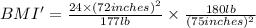 BMI'=\frac{24\times (72 inches)^2}{177 lb}\times \frac{180 lb}{(75 inches)^2}