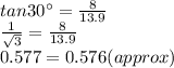 tan30^{\circ} = \frac{8}{13.9} \\ \frac{1}{\sqrt{3}} =\frac{8}{13.9}\\ 0.577 = 0.576(approx)