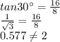 tan30^{\circ} =\frac{16}{8} \\ \frac{1}{\sqrt{3}} =\frac{16}{8} \\ 0.577 \neq 2