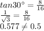 tan 30 ^{\circ} = \frac{8}{16} \\ \frac{1}{\sqrt{3}} =\frac{8}{16} \\ 0.577\neq0.5