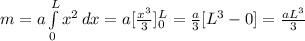 m=a\int\limits^L_0 {x^2} \, dx=a[\frac{x^3}{3}]_{0}^{L}=\frac{a}{3}[L^3-0]= \frac{aL^3}{3}