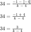34 = \frac{-1\; - \;[-4]}{k \;-\;4}\\\\34 = \frac{-1\; + \;4}{k \;-\;4}\\\\34 = \frac{3}{k \;-\;4}