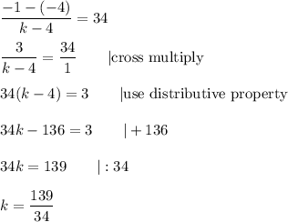 \dfrac{-1-(-4)}{k-4}=34\\\\\dfrac{3}{k-4}=\dfrac{34}{1}\qquad|\text{cross multiply}\\\\34(k-4)=3\qquad|\text{use distributive property}\\\\34k-136=3\qquad|+136\\\\34k=139\qquad|:34\\\\k=\dfrac{139}{34}